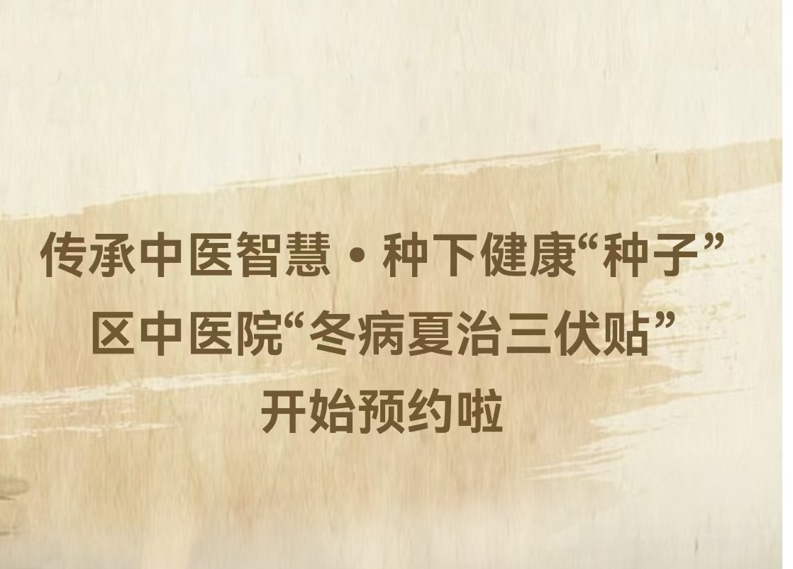 传承中医智慧•种下健康“种子”——区中医院“冬病夏治三伏贴”开始预约啦
